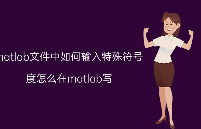 matlab文件中如何输入特殊符号 度怎么在matlab写？